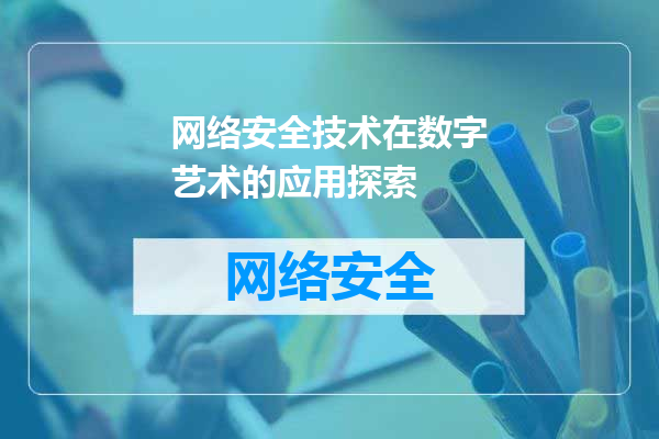 网络安全技术在数字艺术的应用探索