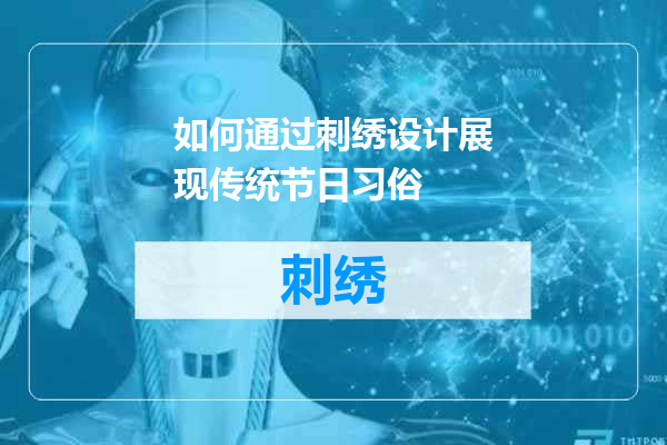 如何通过刺绣设计展现传统节日习俗