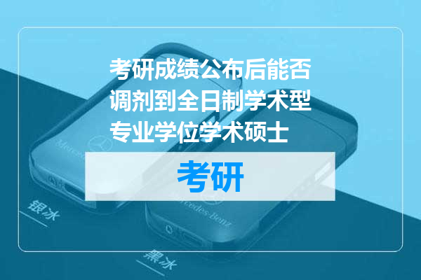 考研成绩公布后能否调剂到全日制学术型专业学位学术硕士