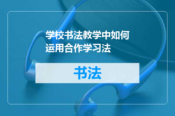 学校书法教学中如何运用合作学习法