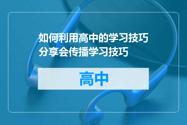 如何利用高中的学习技巧分享会传播学习技巧