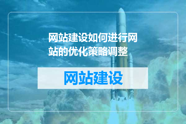 网站建设如何进行网站的优化策略调整