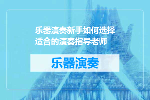 乐器演奏新手如何选择适合的演奏指导老师