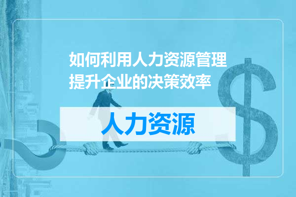 如何利用人力资源管理提升企业的决策效率