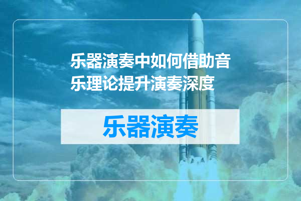 乐器演奏中如何借助音乐理论提升演奏深度