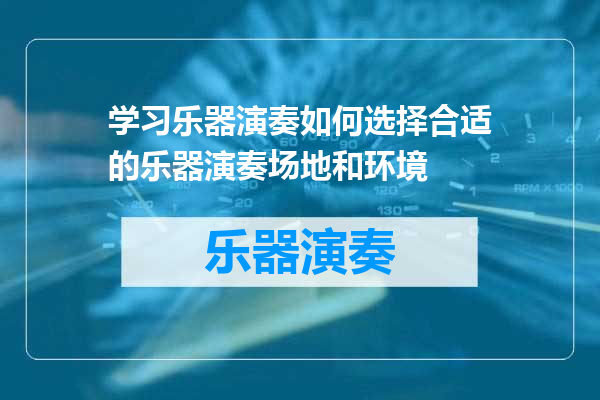 学习乐器演奏如何选择合适的乐器演奏场地和环境