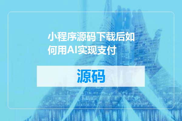 小程序源码下载后如何用AI实现支付