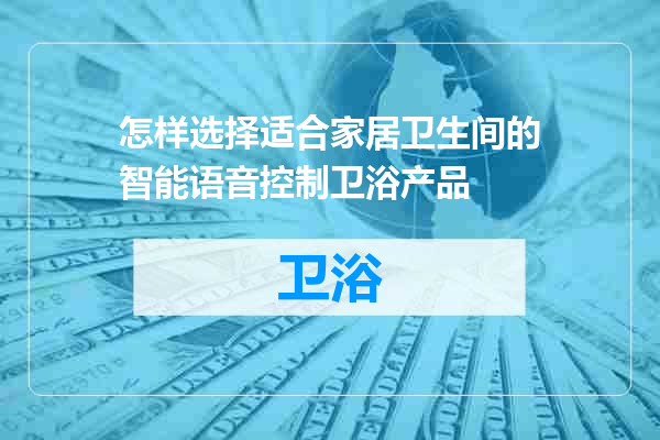 怎样选择适合家居卫生间的智能语音控制卫浴产品