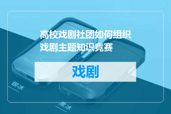 高校戏剧社团如何组织戏剧主题知识竞赛