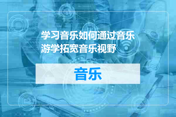 学习音乐如何通过音乐游学拓宽音乐视野