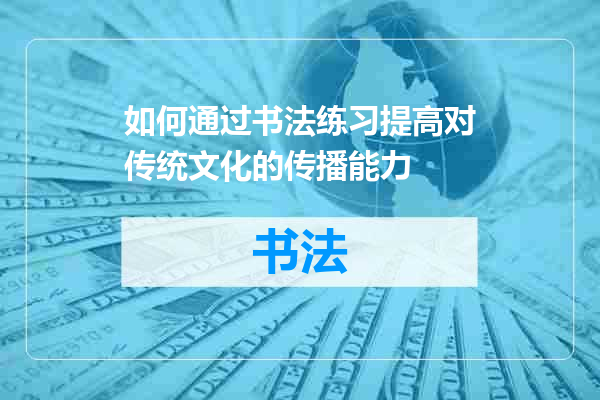 如何通过书法练习提高对传统文化的传播能力