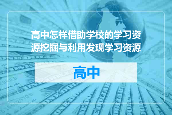 高中怎样借助学校的学习资源挖掘与利用发现学习资源
