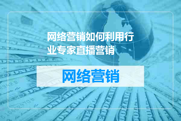网络营销如何利用行业专家直播营销