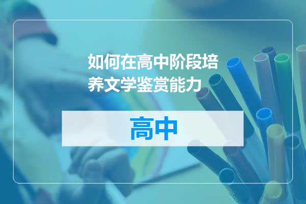 如何在高中阶段培养文学鉴赏能力