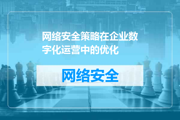 网络安全策略在企业数字化运营中的优化