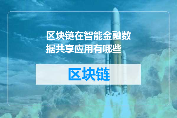 区块链在智能金融数据共享应用有哪些