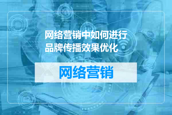网络营销中如何进行品牌传播效果优化