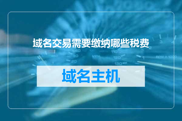 域名交易需要缴纳哪些税费