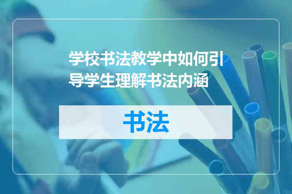 学校书法教学中如何引导学生理解书法内涵