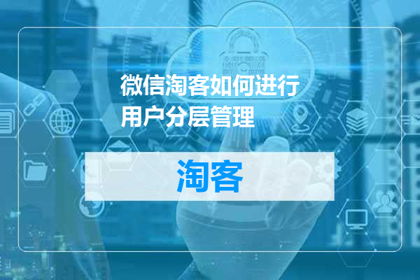微信淘客如何进行用户分层管理