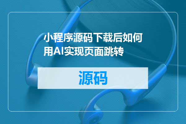小程序源码下载后如何用AI实现页面跳转