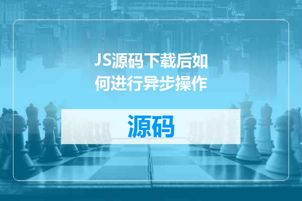 JS源码下载后如何进行异步操作