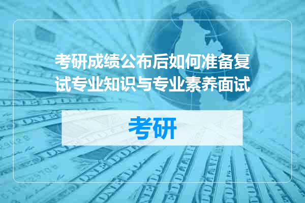 考研成绩公布后如何准备复试专业知识与专业素养面试