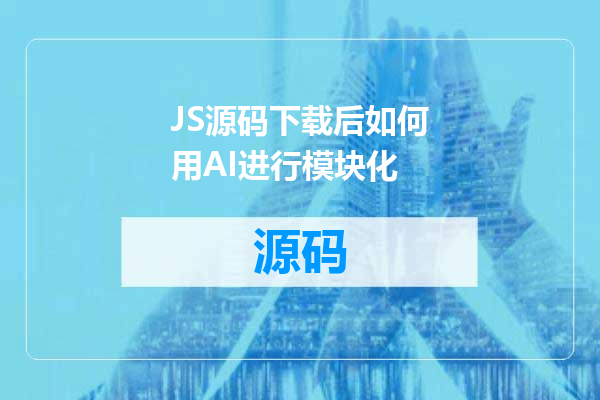 JS源码下载后如何用AI进行模块化