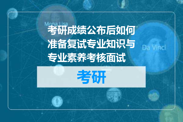 考研成绩公布后如何准备复试专业知识与专业素养考核面试