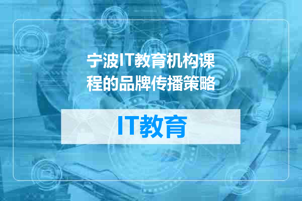 宁波IT教育机构课程的品牌传播策略