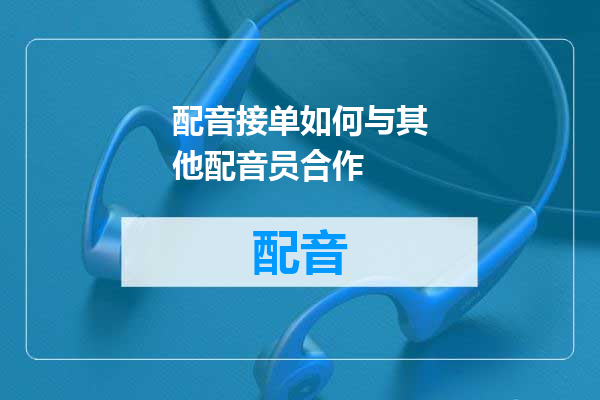 配音接单如何与其他配音员合作