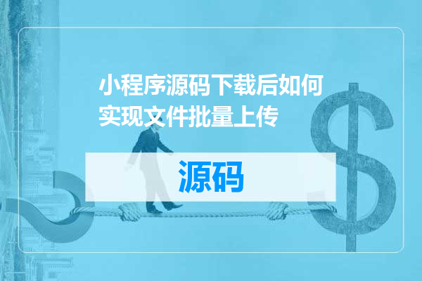 小程序源码下载后如何实现文件批量上传