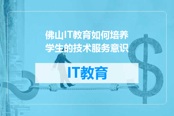 佛山IT教育如何培养学生的技术服务意识