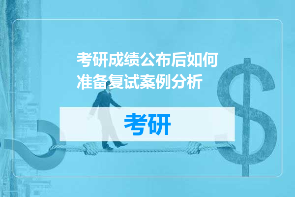 考研成绩公布后如何准备复试案例分析