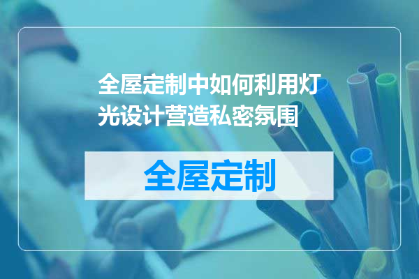 全屋定制中如何利用灯光设计营造私密氛围