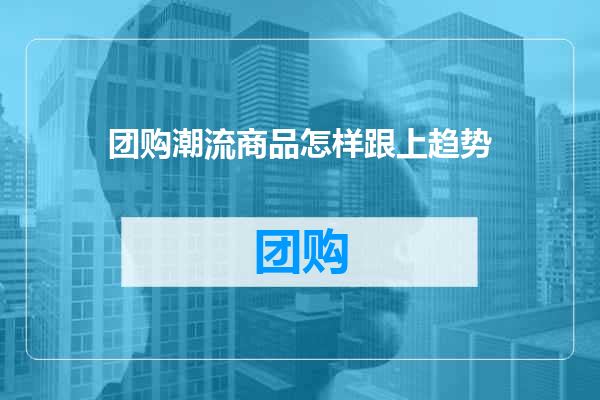 团购潮流商品怎样跟上趋势