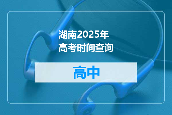 湖南2025年高考时间查询