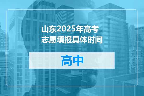 山东2025年高考志愿填报具体时间