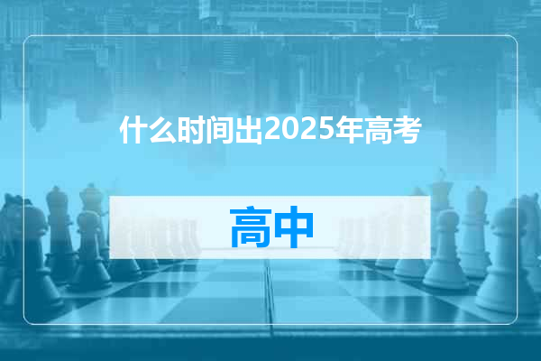 什么时间出2025年高考