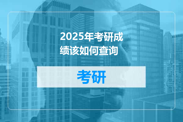 2025年考研成绩该如何查询