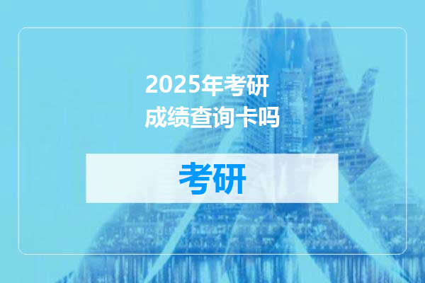 2025年考研成绩查询卡吗
