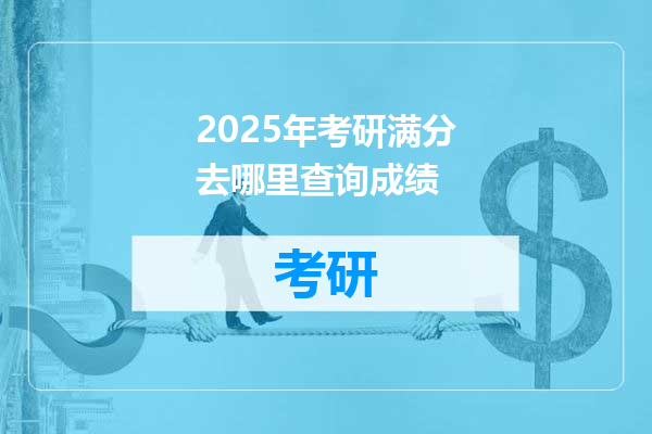 2025年考研满分去哪里查询成绩