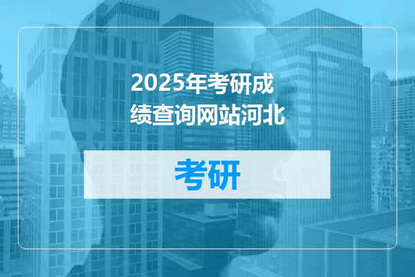 2025年考研成绩查询网站河北