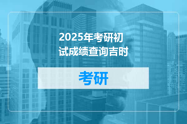 2025年考研初试成绩查询吉时