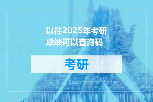 以往2025年考研成绩可以查询码