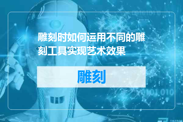 雕刻时如何运用不同的雕刻工具实现艺术效果