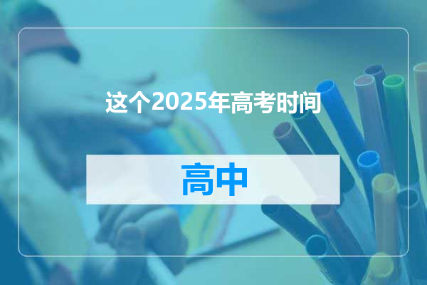 这个2025年高考时间