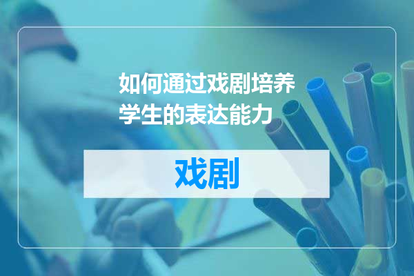 如何通过戏剧培养学生的表达能力