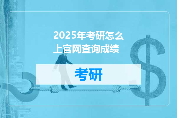 2025年考研怎么上官网查询成绩