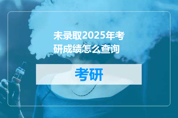 未录取2025年考研成绩怎么查询